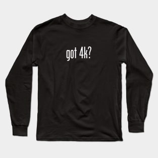 Got 4K? Long Sleeve T-Shirt